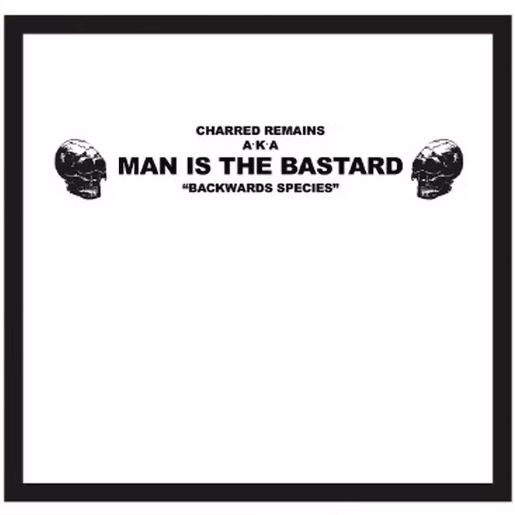 MAN IS THE BASTARD, (Charred Remains AKA) - Backwards Species